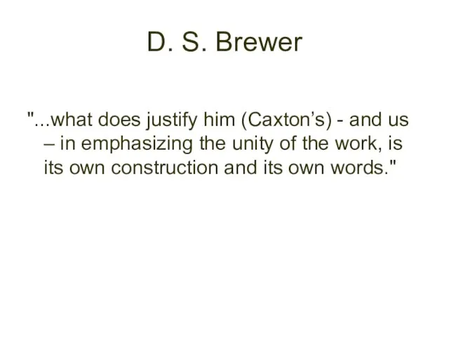 D. S. Brewer "...what does justify him (Caxton’s) - and us –