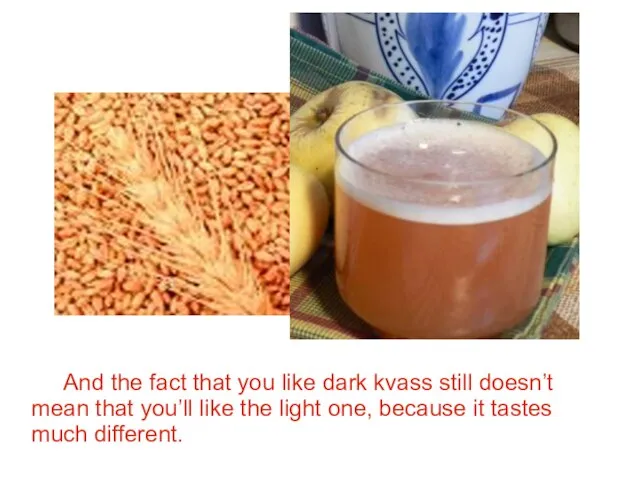 And the fact that you like dark kvass still doesn’t mean that