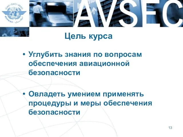 Цель курса Углубить знания по вопросам обеспечения авиационной безопасности Овладеть умением применять