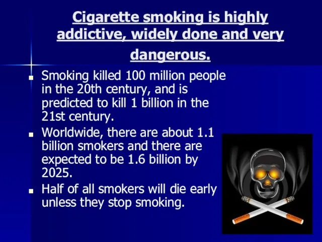 Cigarette smoking is highly addictive, widely done and very dangerous. Smoking killed
