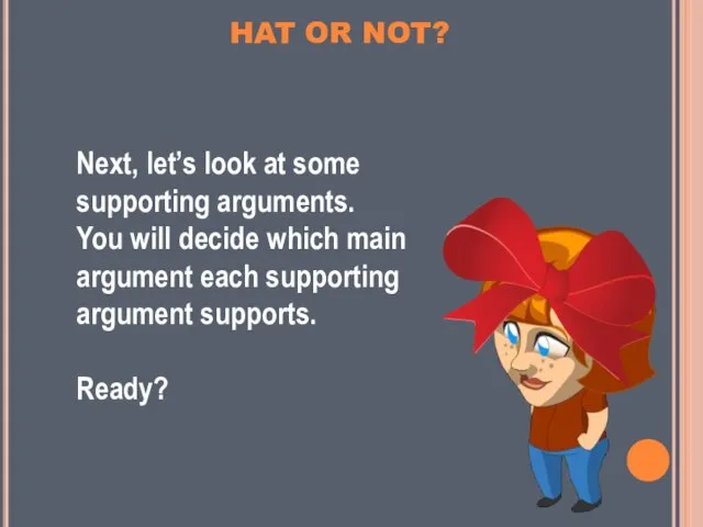 Next, let’s look at some supporting arguments. You will decide which main