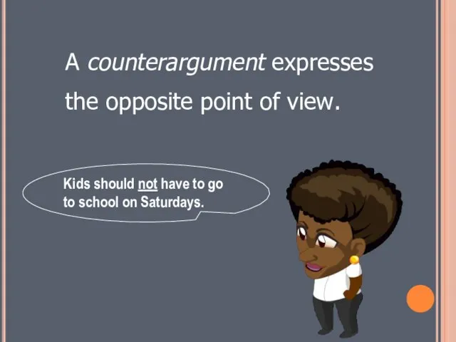 A counterargument expresses the opposite point of view. Kids should not have