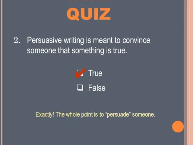 MINI QUIZ ❑ True ❑ False Persuasive writing is meant to convince