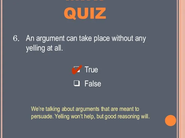 MINI QUIZ ❑ True ❑ False An argument can take place without