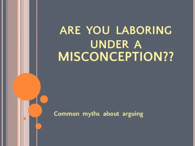 ARE YOU LABORING UNDER A Common myths about arguing MISCONCEPTION??