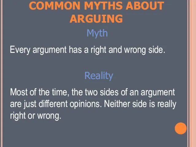 COMMON MYTHS ABOUT ARGUING Myth Every argument has a right and wrong