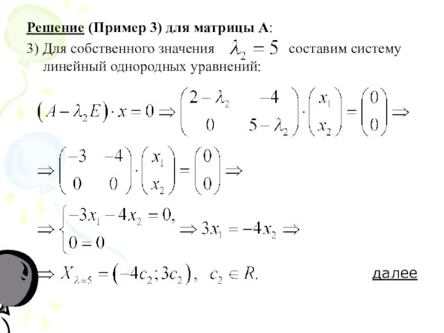 Решение (Пример 3) для матрицы А: 3) Для собственного значения составим систему линейный однородных уравнений: далее