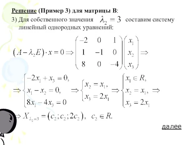Решение (Пример 3) для матрицы В: 3) Для собственного значения составим систему линейный однородных уравнений: далее