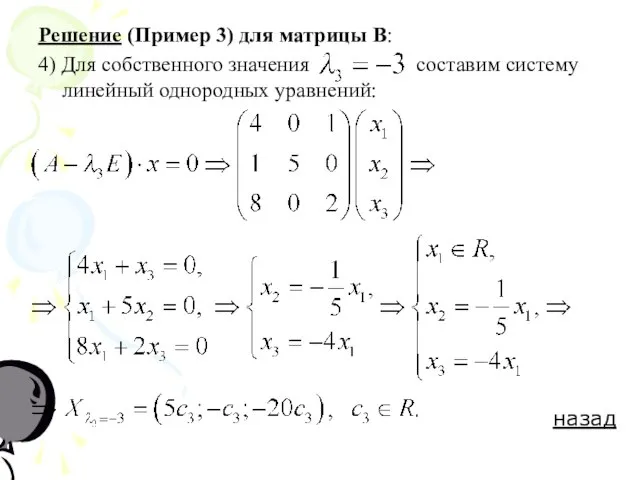 Решение (Пример 3) для матрицы В: 4) Для собственного значения составим систему линейный однородных уравнений: назад