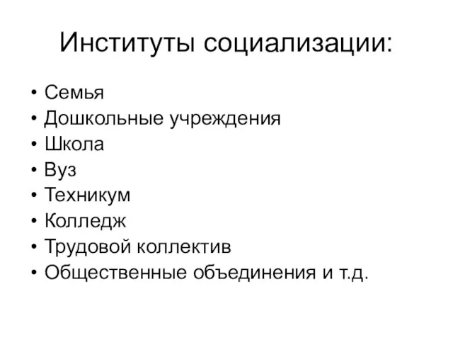 Институты социализации: Семья Дошкольные учреждения Школа Вуз Техникум Колледж Трудовой коллектив Общественные объединения и т.д.