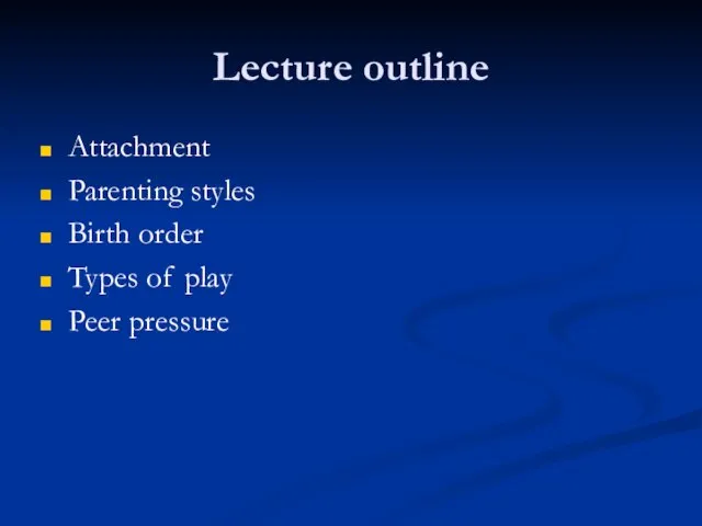 Lecture outline Attachment Parenting styles Birth order Types of play Peer pressure