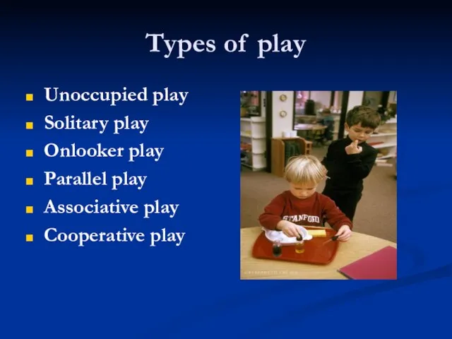 Types of play Unoccupied play Solitary play Onlooker play Parallel play Associative play Cooperative play