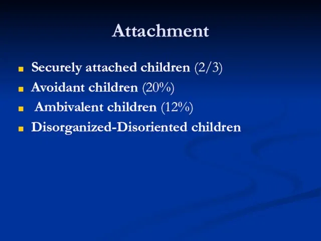 Attachment Securely attached children (2/3) Avoidant children (20%) Ambivalent children (12%) Disorganized-Disoriented children