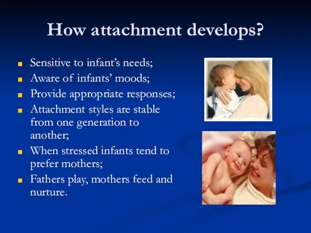 How attachment develops? Sensitive to infant’s needs; Aware of infants’ moods; Provide