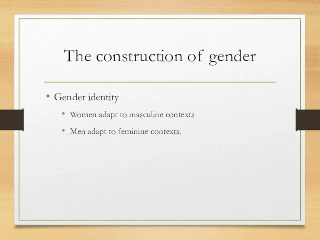 The construction of gender Gender identity Women adapt to masculine contexts Men adapt to feminine contexts.