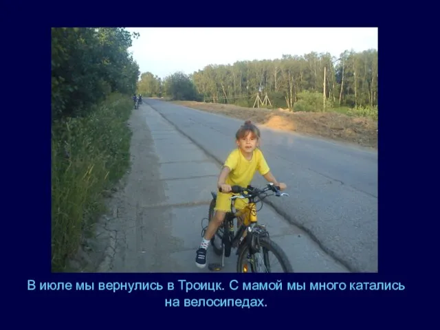 В июле мы вернулись в Троицк. С мамой мы много катались на велосипедах.