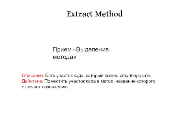Extract Method Описание: Есть участок кода, который можно сгруппировать. Действие: Поместить участок