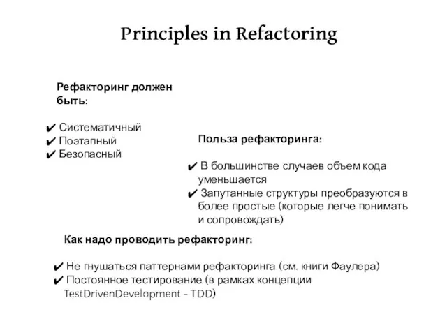 Principles in Refactoring Рефакторинг должен быть: Систематичный Поэтапный Безопасный Польза рефакторинга: В
