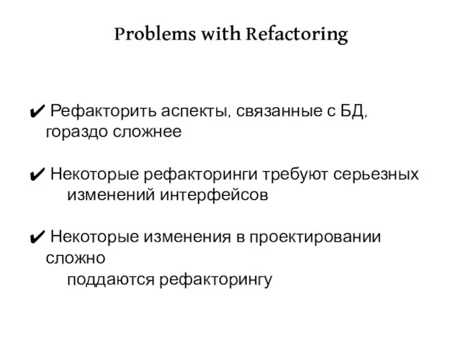 Problems with Refactoring Рефакторить аспекты, связанные с БД, гораздо сложнее Некоторые рефакторинги
