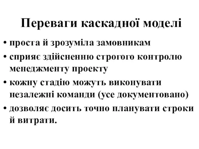 Переваги каскадної моделі проста й зрозуміла замовникам сприяє здійсненню строгого контролю менеджменту