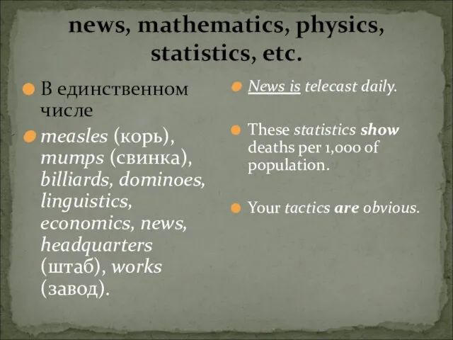 news, mathematics, physics, statistics, etc. В единственном числе measles (корь), mumps (свинка),