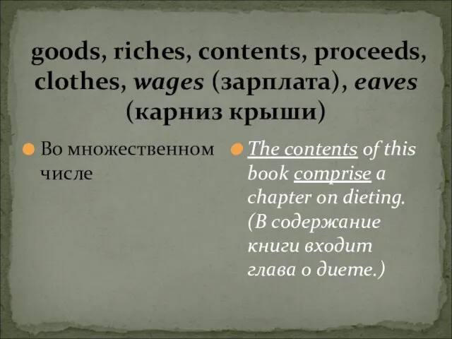 goods, riches, contents, proceeds, clothes, wages (зарплата), eaves (карниз крыши) Во множественном