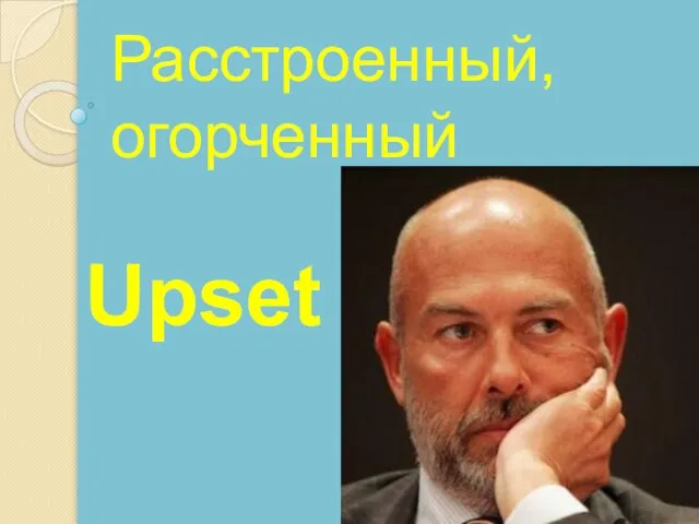 Upset Расстроенный, огорченный