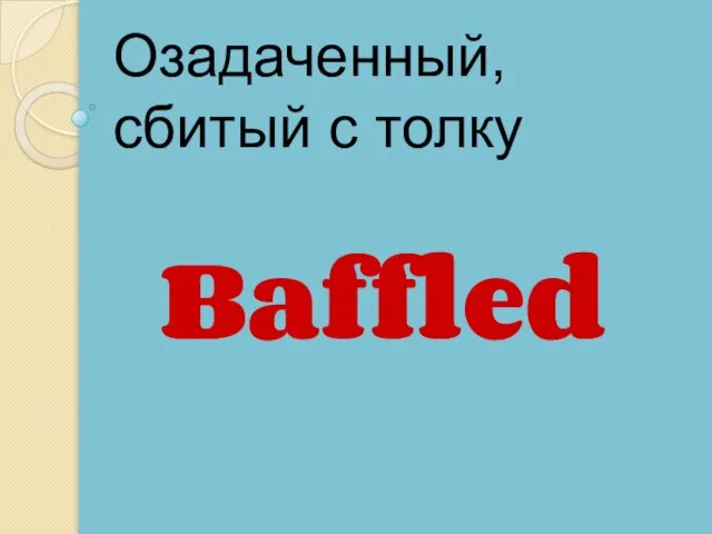 Baffled Озадаченный, сбитый с толку