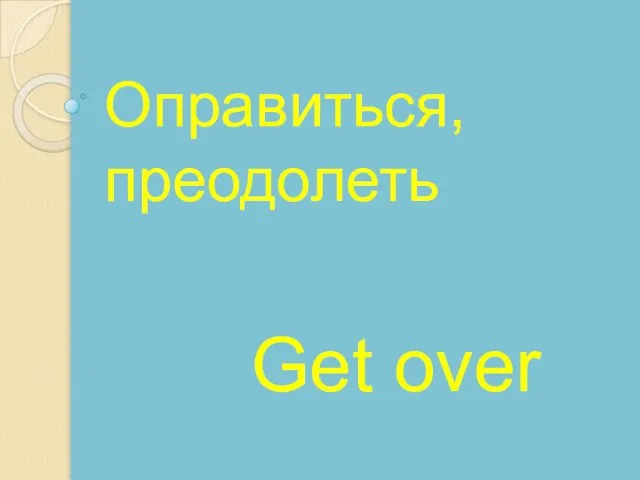 Get over Оправиться, преодолеть