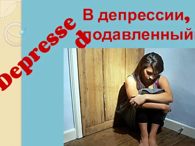 Depressed В депрессии, подавленныййй