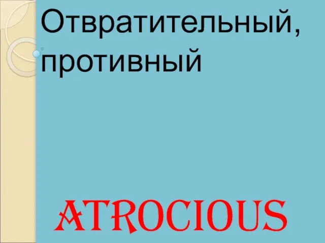 Atrocious Отвратительный, противный