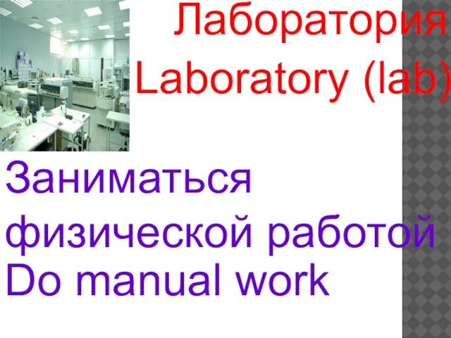 Laboratory (lab) Do manual work Лаборатория Заниматься физической работой