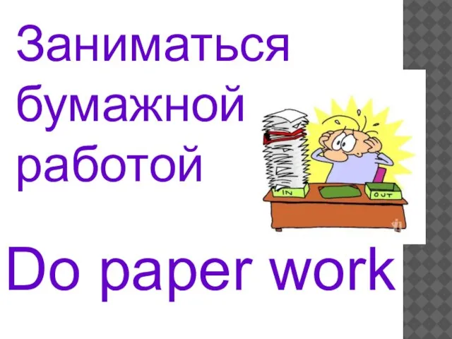 Do paper work Заниматься бумажной работой