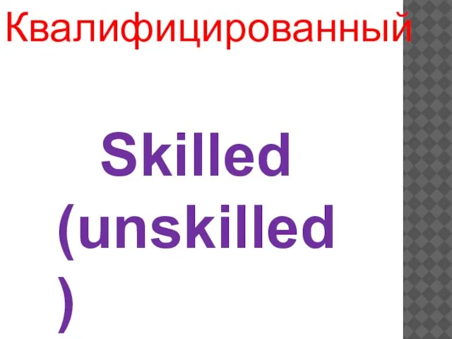 Skilled (unskilled) Квалифицированный
