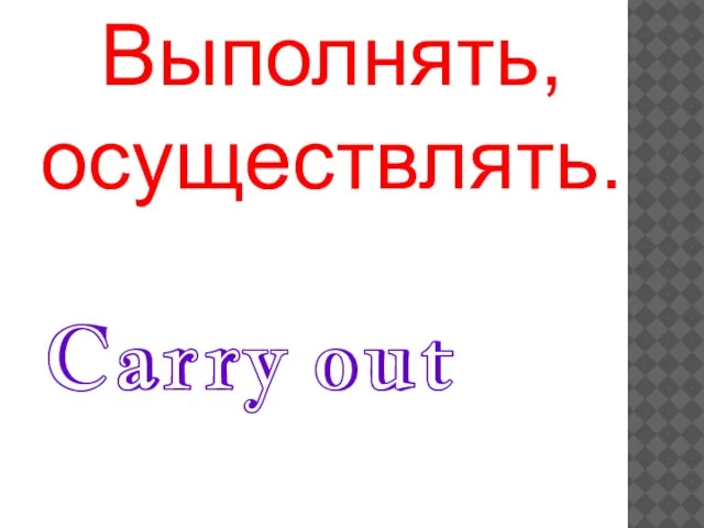 Carry out Выполнять, осуществлять.