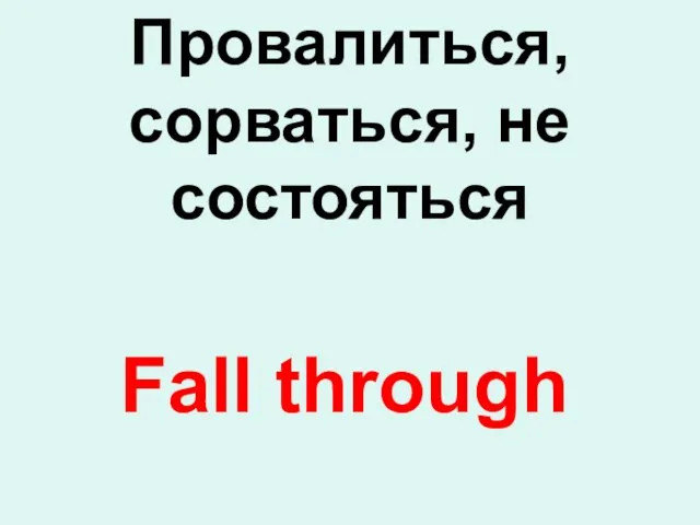 Fall through Провалиться, сорваться, не состояться