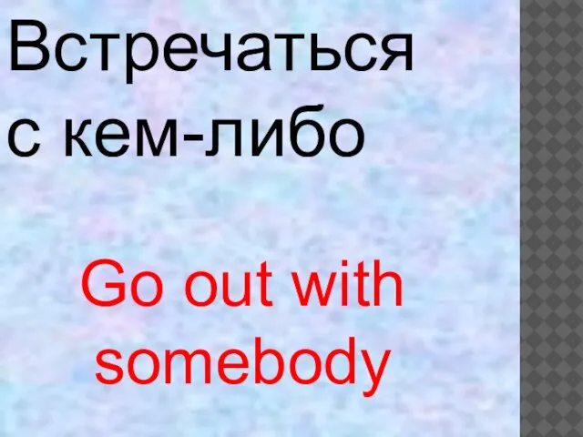 Go out with somebody Встречаться с кем-либо