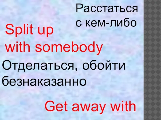 Split up with somebody Get away with Расстаться с кем-либо Отделаться, обойти безнаказанно