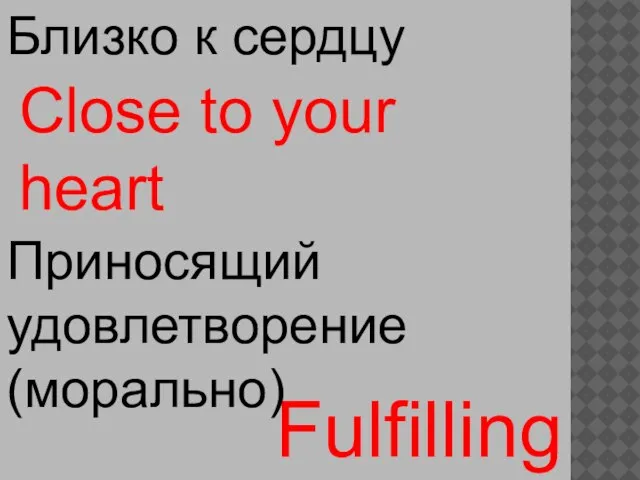 Close to your heart Fulfilling Близко к сердцу Приносящий удовлетворение (морально)