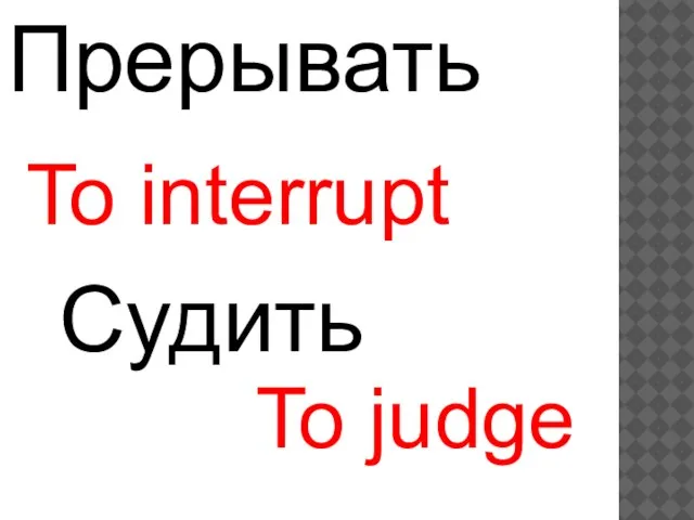 To interrupt To judge Прерывать Судить