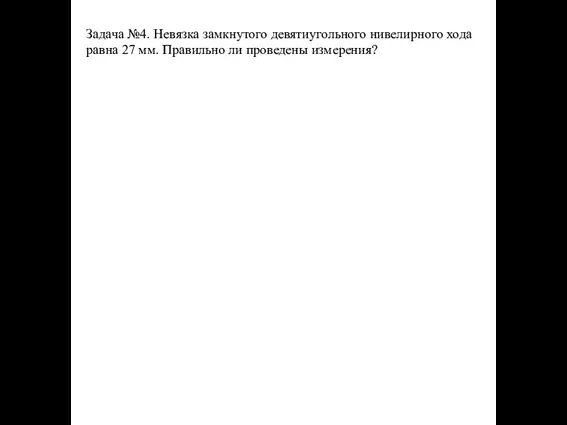 Задача №4. Невязка замкнутого девятиугольного нивелирного хода равна 27 мм. Правильно ли проведены измерения?