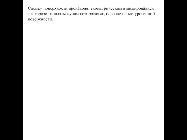 Съемку поверхности производят геометрическим нивелированием, т.е. горизонтальным лучом визирования, параллельным уровенной поверхности.