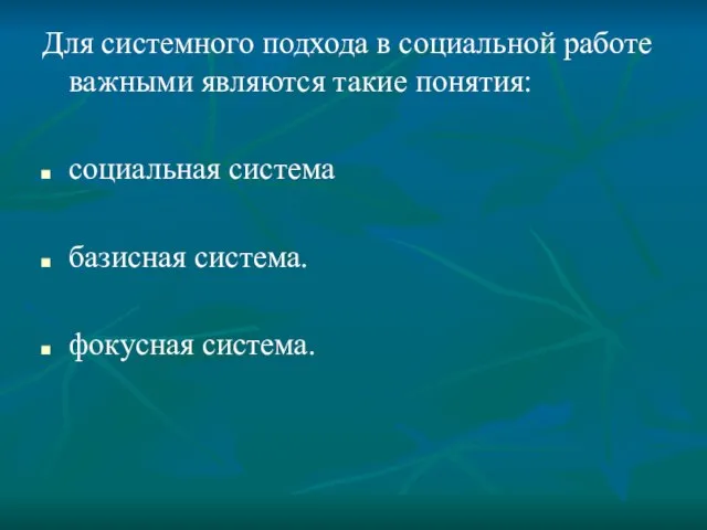 Для системного подхода в социальной работе важными являются такие понятия: социальная система базисная система. фокусная система.