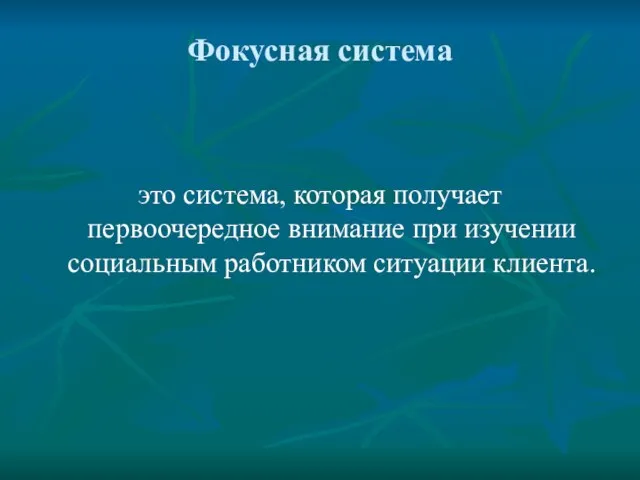 Фокусная система это система, которая получает первоочередное внимание при изучении социальным работником ситуации клиента.