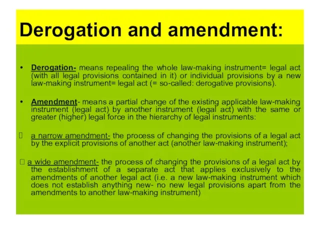 Derogation and amendment: Derogation- means repealing the whole law-making instrument= legal act