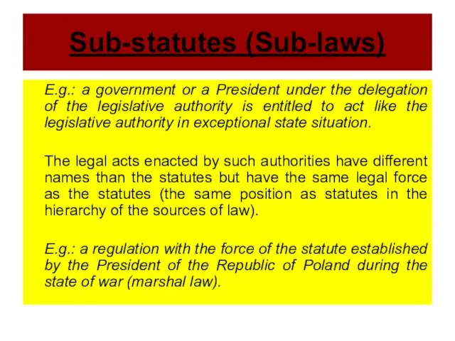 Sub-statutes (Sub-laws) E.g.: a government or a President under the delegation of
