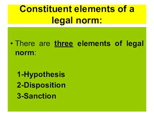Constituent elements of a legal norm: There are three elements of legal norm: 1-Hypothesis 2-Disposition 3-Sanction