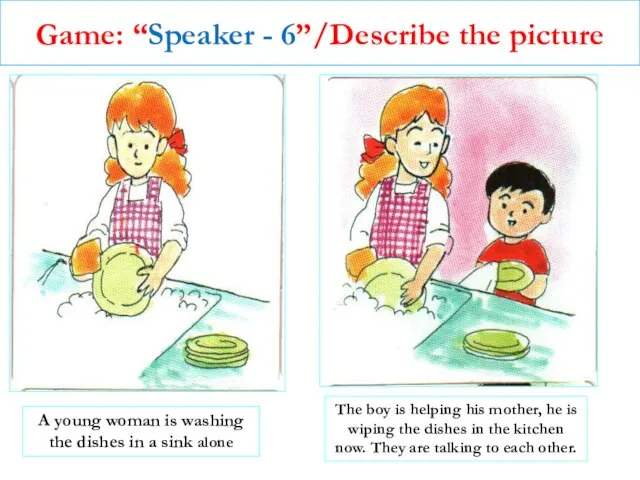 Game: “Speaker - 6”/Describe the picture A young woman is washing the