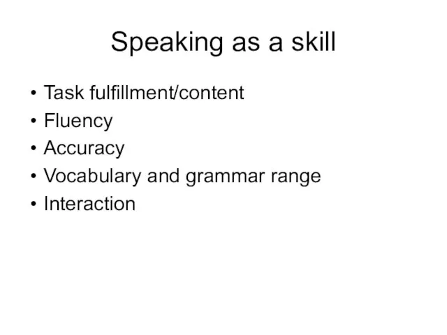 Speaking as a skill Task fulfillment/content Fluency Accuracy Vocabulary and grammar range Interaction