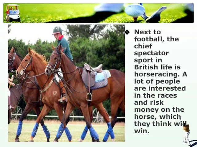 Next to football, the chief spectator sport in British life is horseracing.